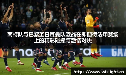 南特队与巴黎圣日耳曼队激战在即期待法甲赛场上的精彩碰撞与激情对决