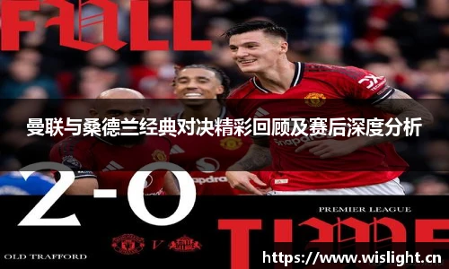 曼联与桑德兰经典对决精彩回顾及赛后深度分析
