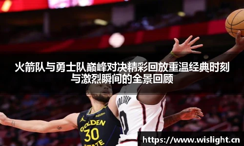 火箭队与勇士队巅峰对决精彩回放重温经典时刻与激烈瞬间的全景回顾