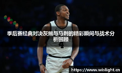 zoty中欧季后赛经典对决灰熊与马刺的精彩瞬间与战术分析回顾