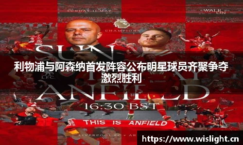 利物浦与阿森纳首发阵容公布明星球员齐聚争夺激烈胜利