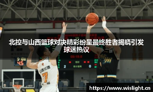北控与山西篮球对决精彩纷呈最终胜者揭晓引发球迷热议